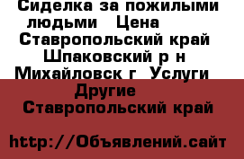 Сиделка за пожилыми людьми › Цена ­ 800 - Ставропольский край, Шпаковский р-н, Михайловск г. Услуги » Другие   . Ставропольский край